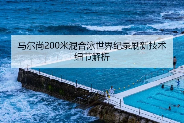 马尔尚200米混合泳世界纪录刷新技术细节解析